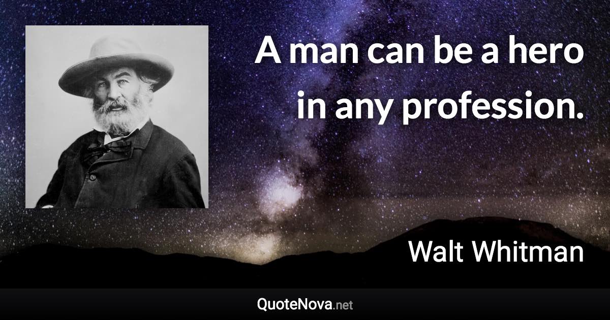 A man can be a hero in any profession. - Walt Whitman quote