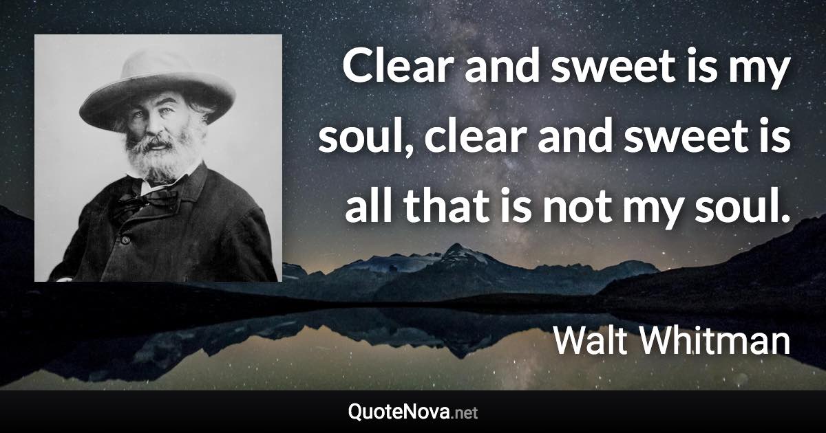 Clear and sweet is my soul, clear and sweet is all that is not my soul. - Walt Whitman quote