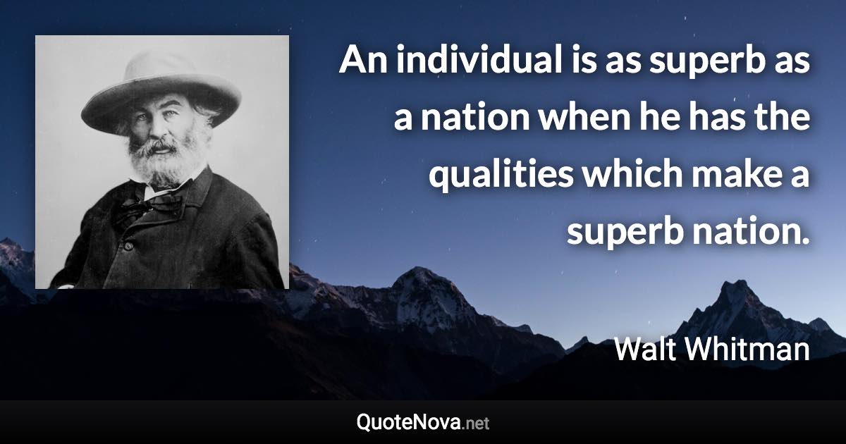 An individual is as superb as a nation when he has the qualities which make a superb nation. - Walt Whitman quote