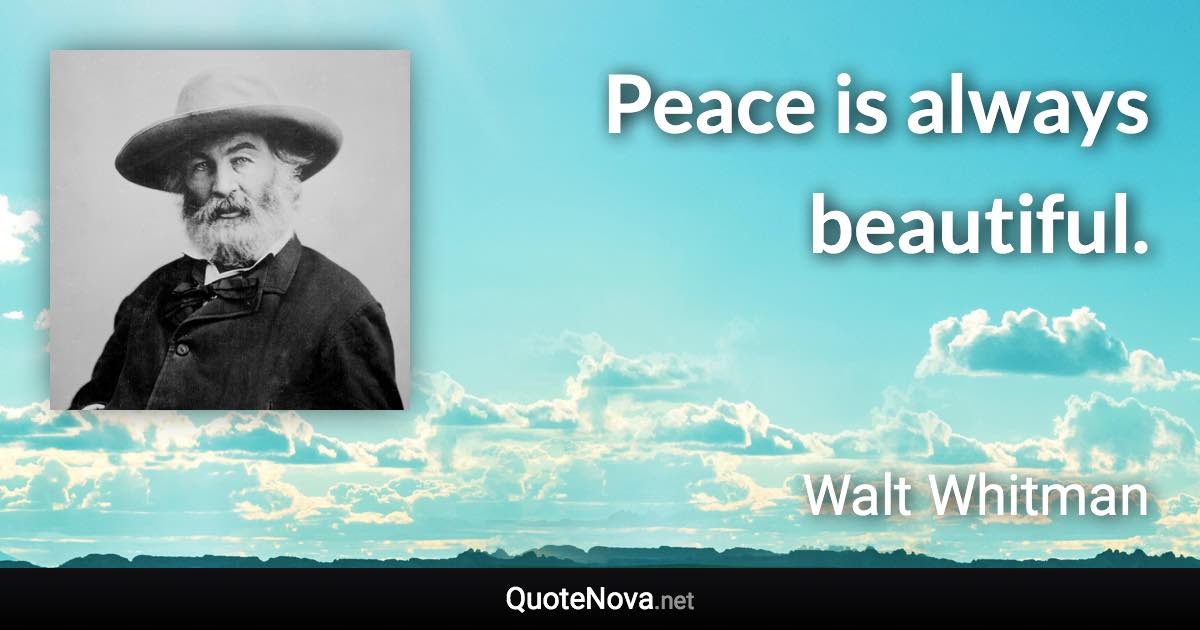 Peace is always beautiful. - Walt Whitman quote