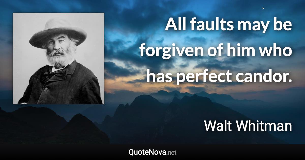 All faults may be forgiven of him who has perfect candor. - Walt Whitman quote