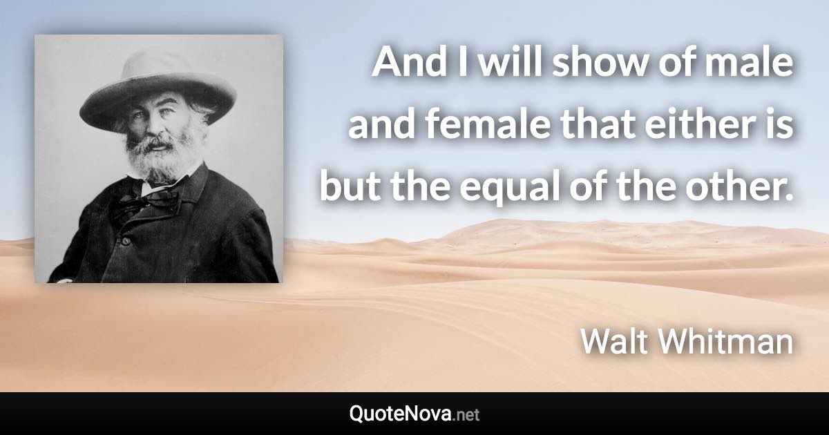 And I will show of male and female that either is but the equal of the other. - Walt Whitman quote