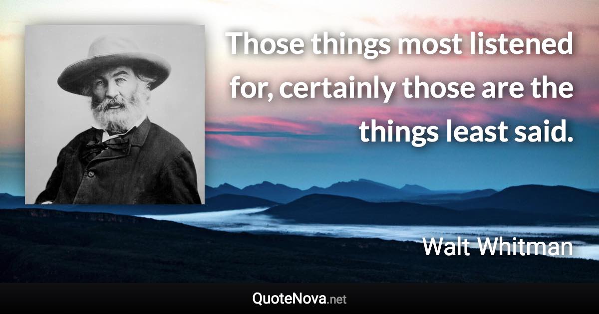 Those things most listened for, certainly those are the things least said. - Walt Whitman quote