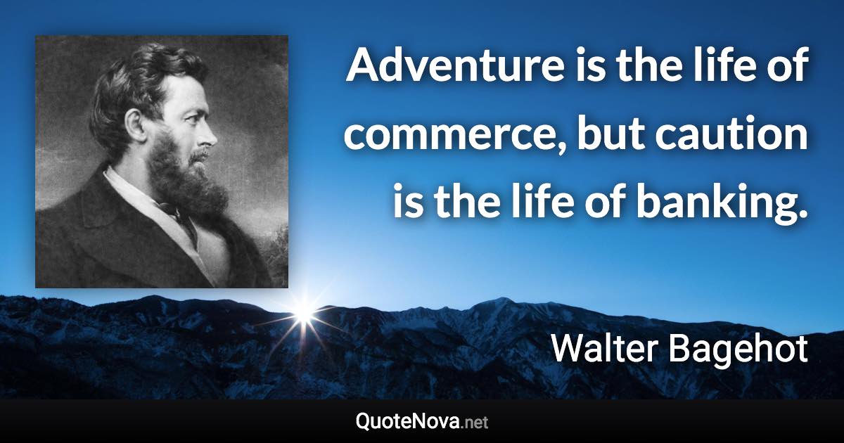 Adventure is the life of commerce, but caution is the life of banking. - Walter Bagehot quote