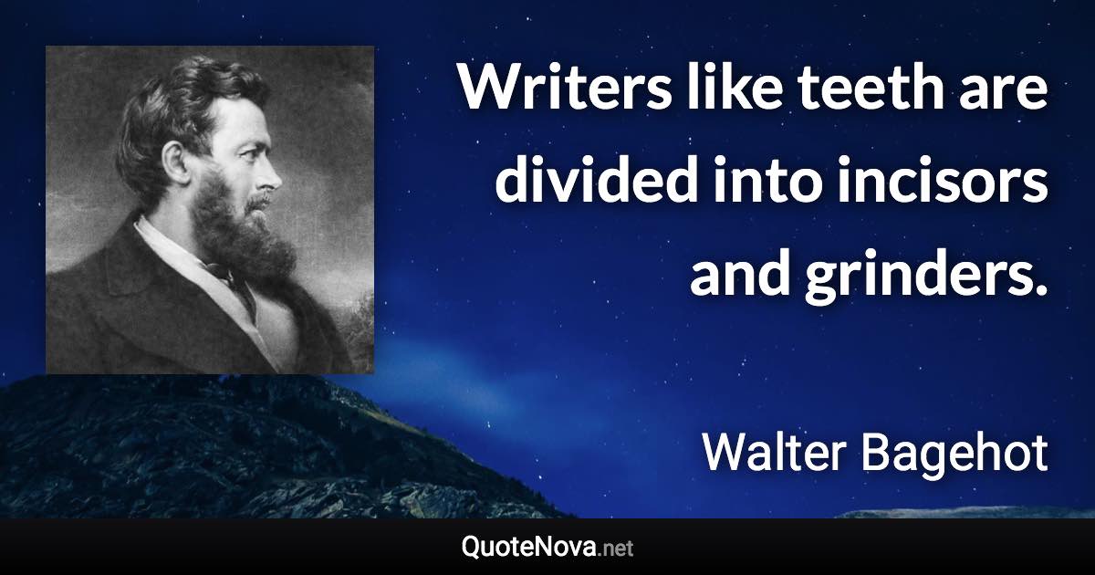 Writers like teeth are divided into incisors and grinders. - Walter Bagehot quote