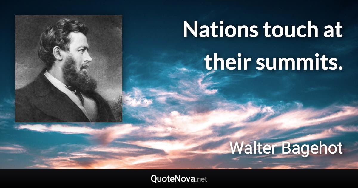 Nations touch at their summits. - Walter Bagehot quote