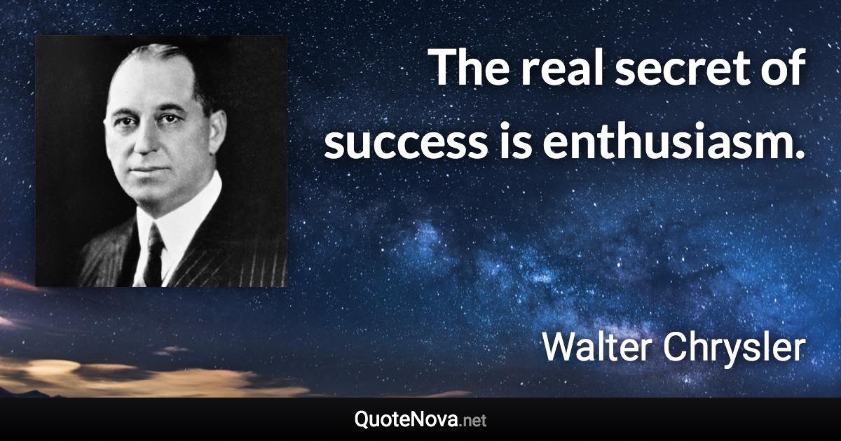 The real secret of success is enthusiasm. - Walter Chrysler quote