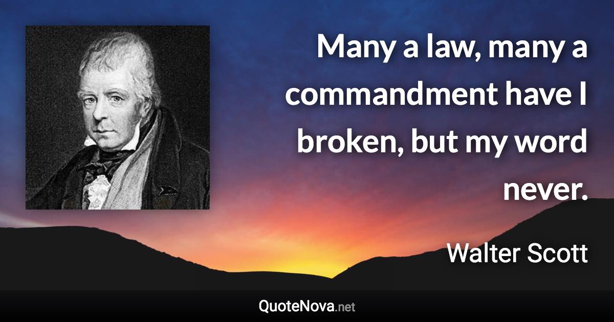 Many a law, many a commandment have I broken, but my word never. - Walter Scott quote