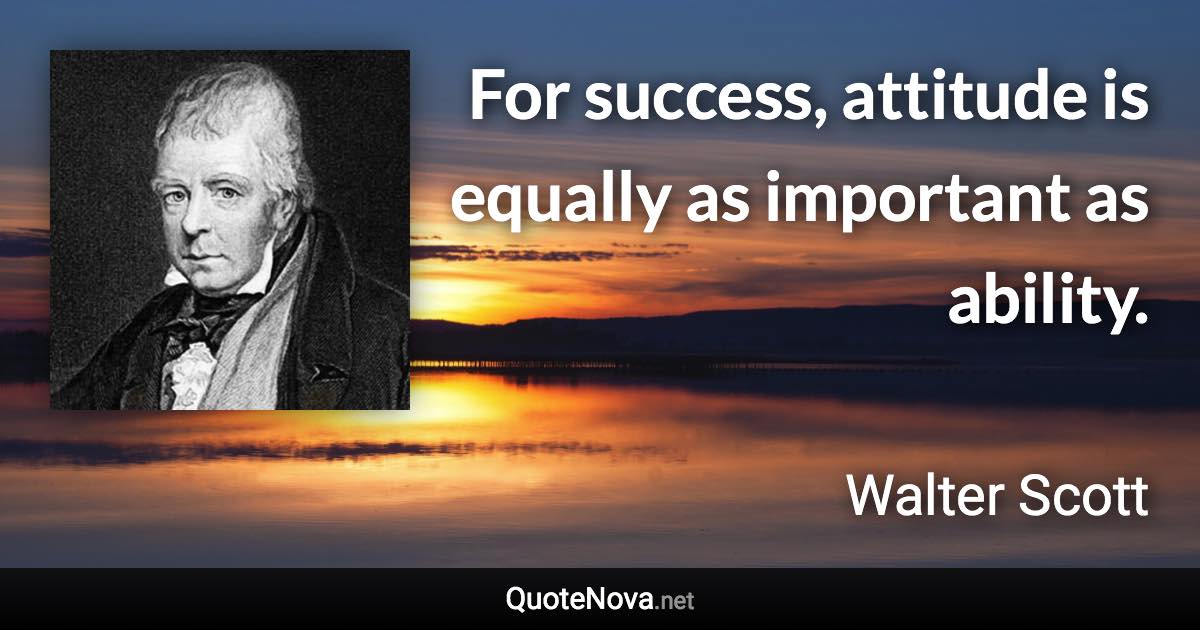 For success, attitude is equally as important as ability. - Walter Scott quote