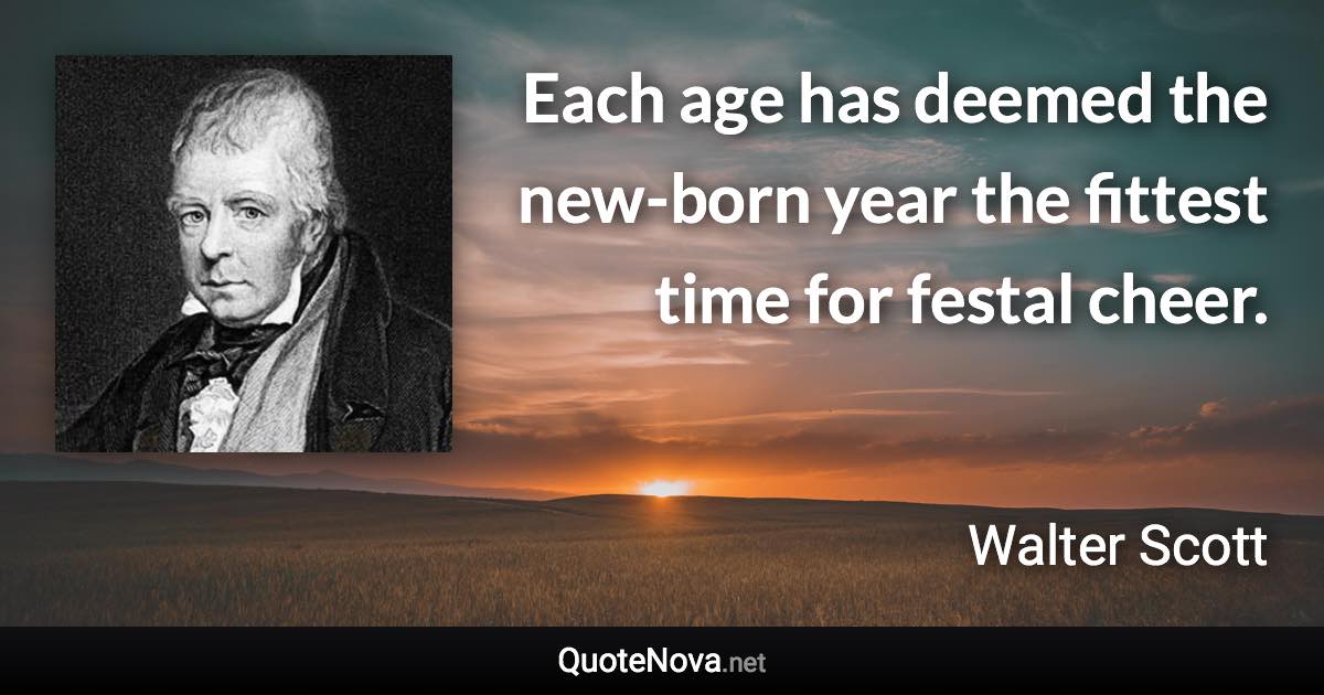 Each age has deemed the new-born year the fittest time for festal cheer. - Walter Scott quote