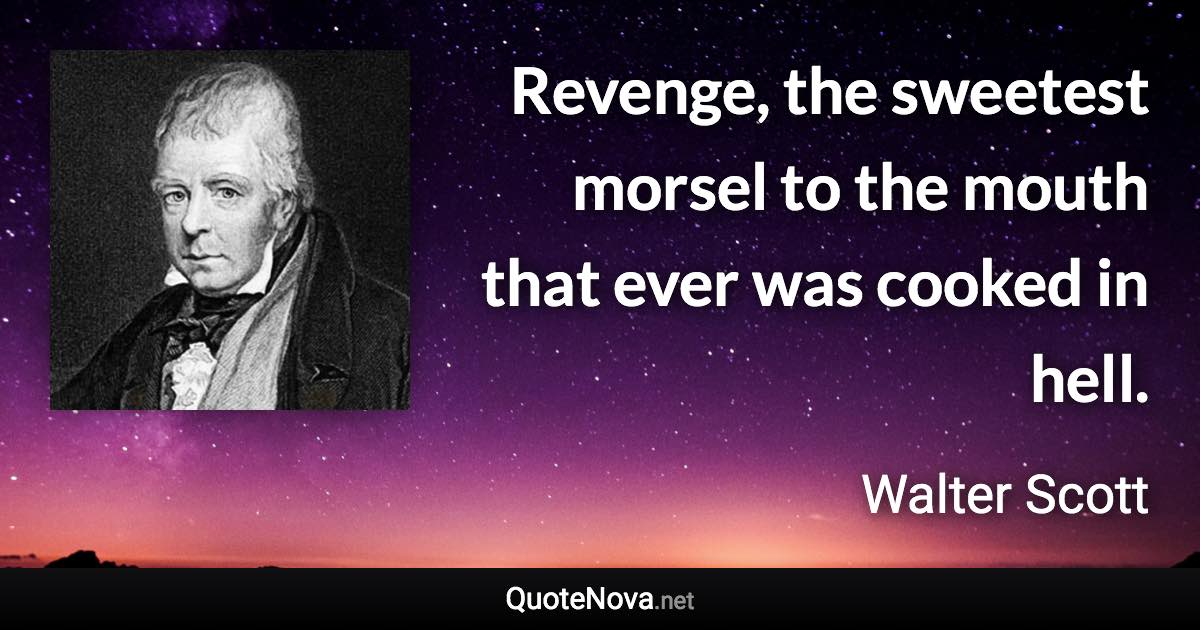 Revenge, the sweetest morsel to the mouth that ever was cooked in hell. - Walter Scott quote