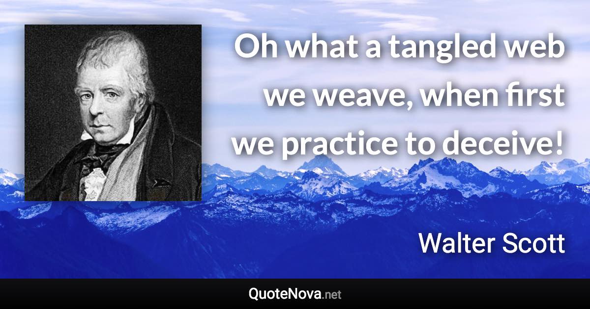 Oh what a tangled web we weave, when first we practice to deceive! - Walter Scott quote