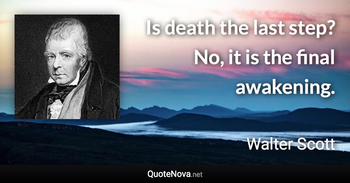 Is death the last step? No, it is the final awakening. - Walter Scott quote