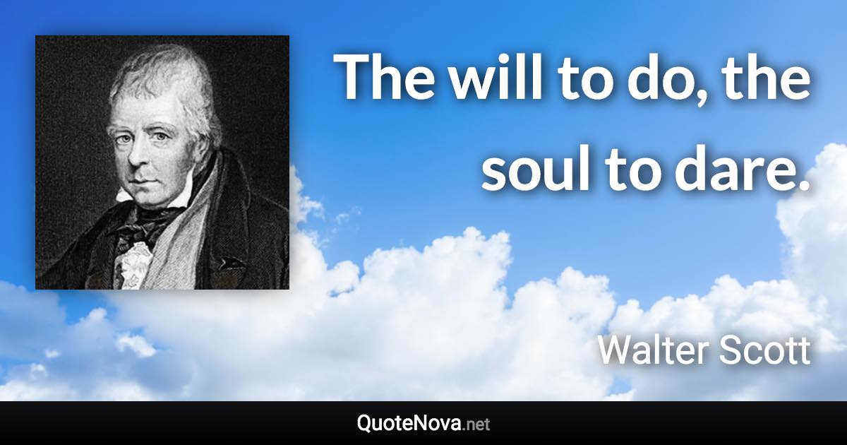 The will to do, the soul to dare. - Walter Scott quote