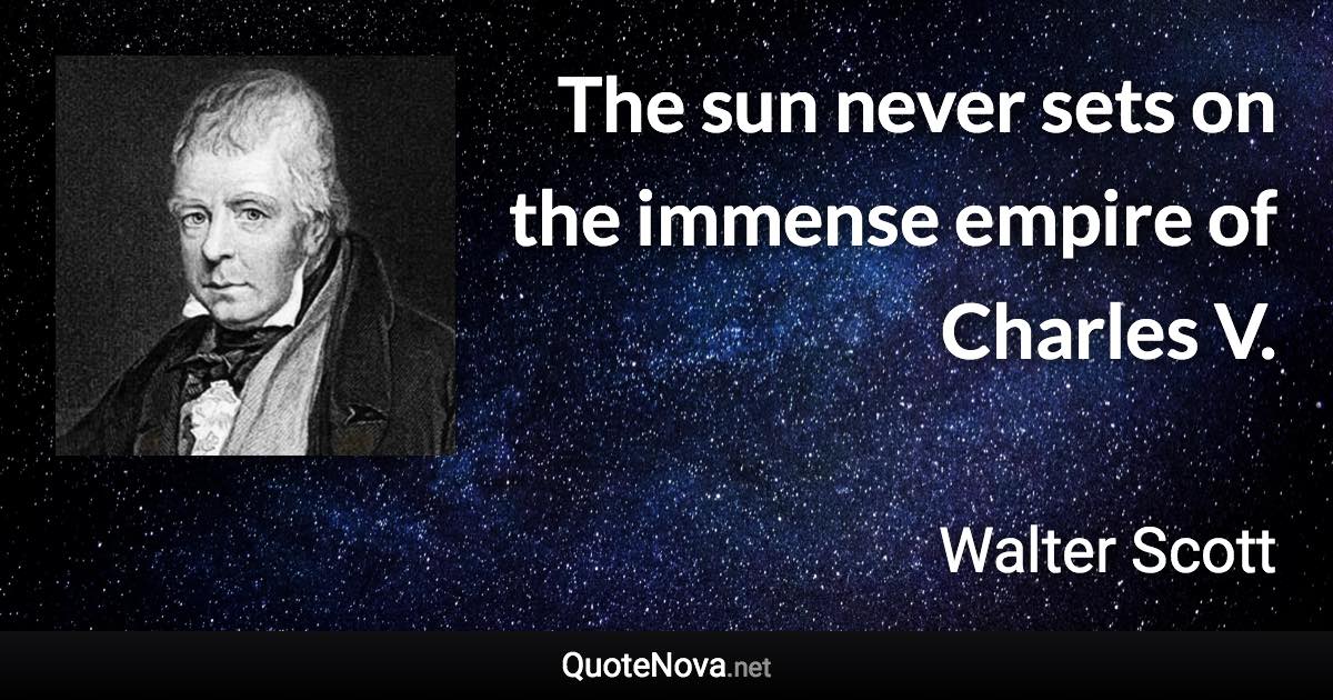 The sun never sets on the immense empire of Charles V. - Walter Scott quote