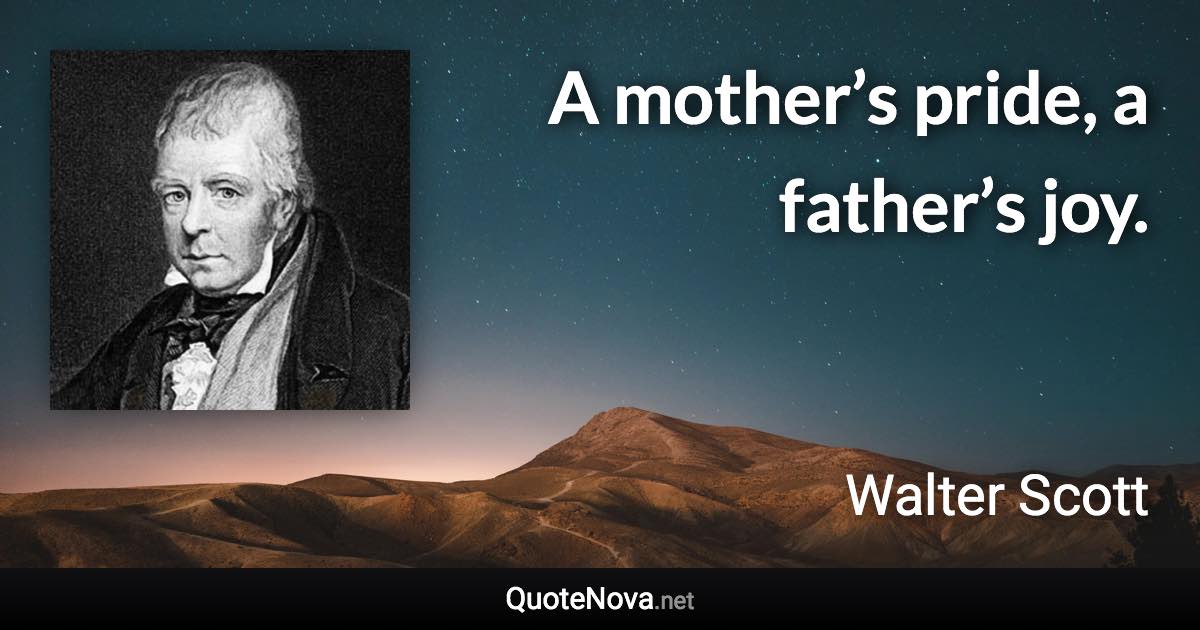 A mother’s pride, a father’s joy. - Walter Scott quote