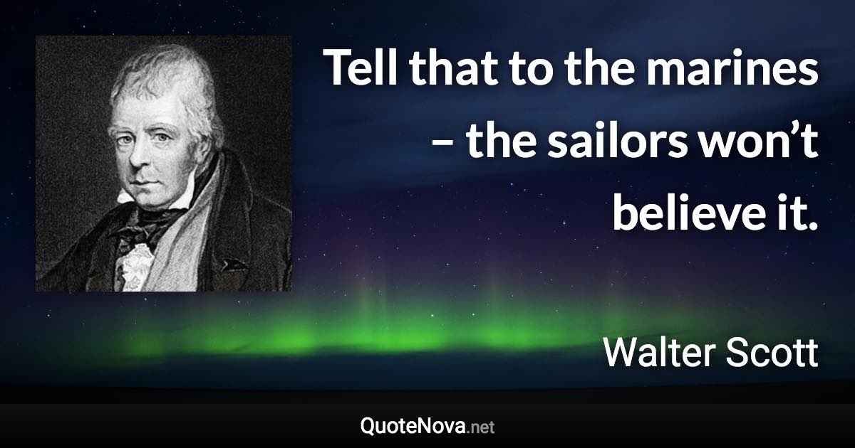 Tell that to the marines – the sailors won’t believe it. - Walter Scott quote