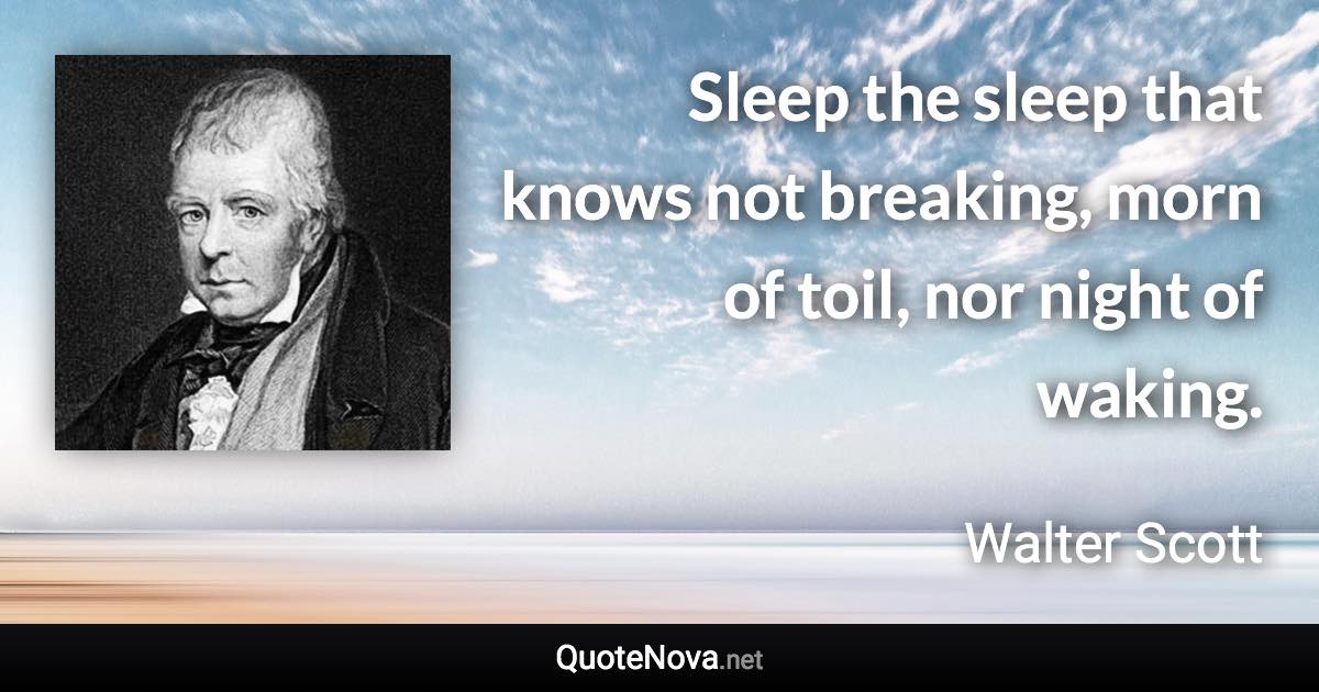 Sleep the sleep that knows not breaking, morn of toil, nor night of waking. - Walter Scott quote