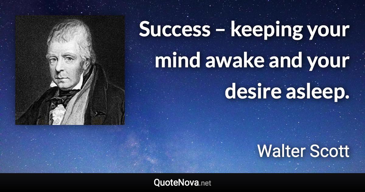 Success – keeping your mind awake and your desire asleep. - Walter Scott quote