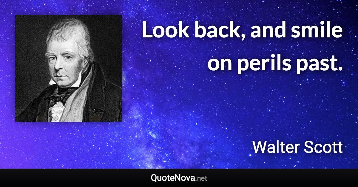 Look back, and smile on perils past. - Walter Scott quote