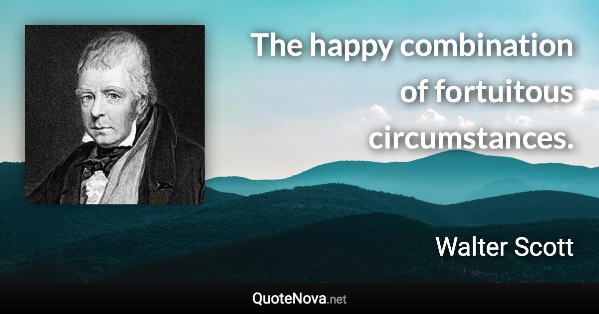 The happy combination of fortuitous circumstances. - Walter Scott quote