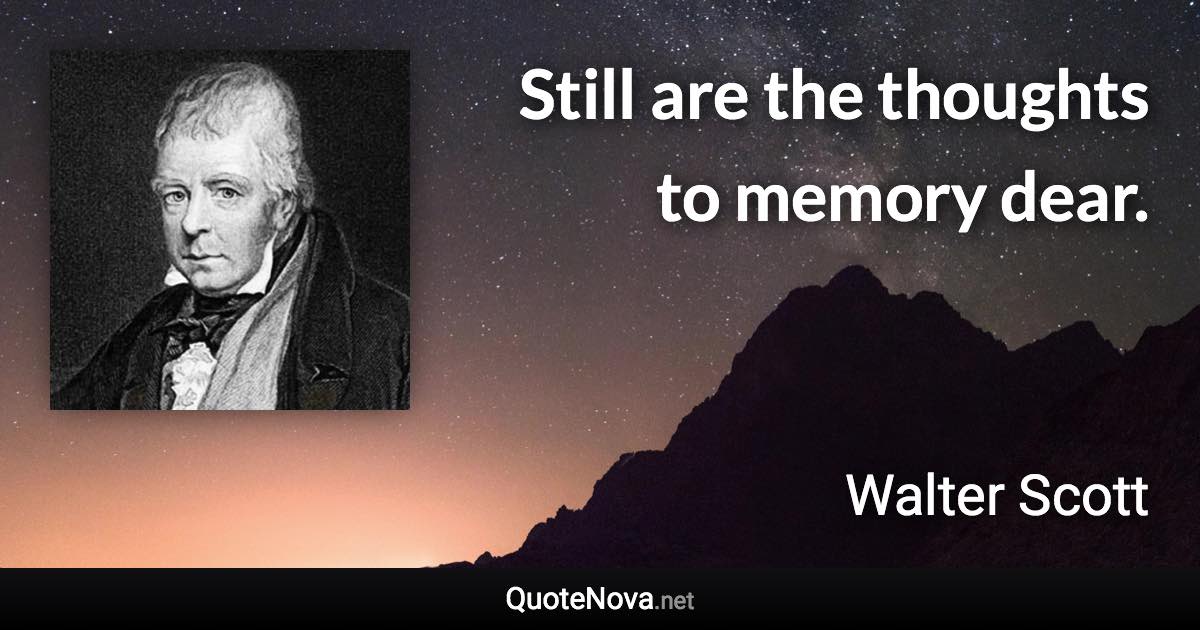 Still are the thoughts to memory dear. - Walter Scott quote