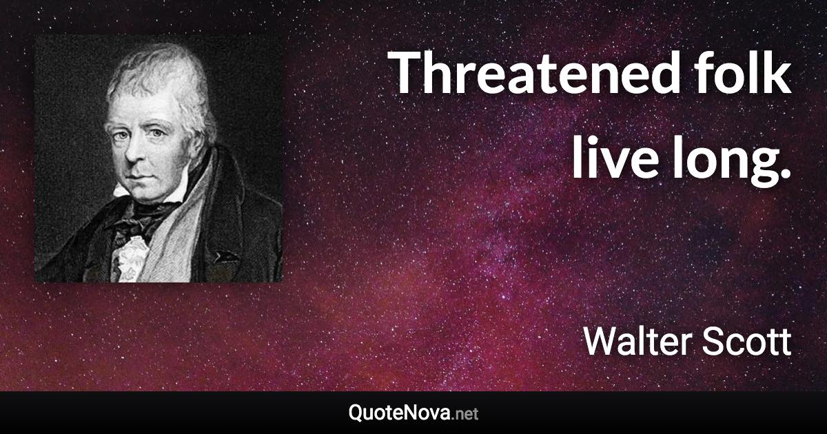 Threatened folk live long. - Walter Scott quote