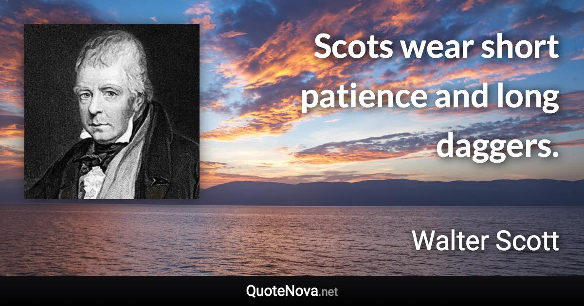 Scots wear short patience and long daggers. - Walter Scott quote