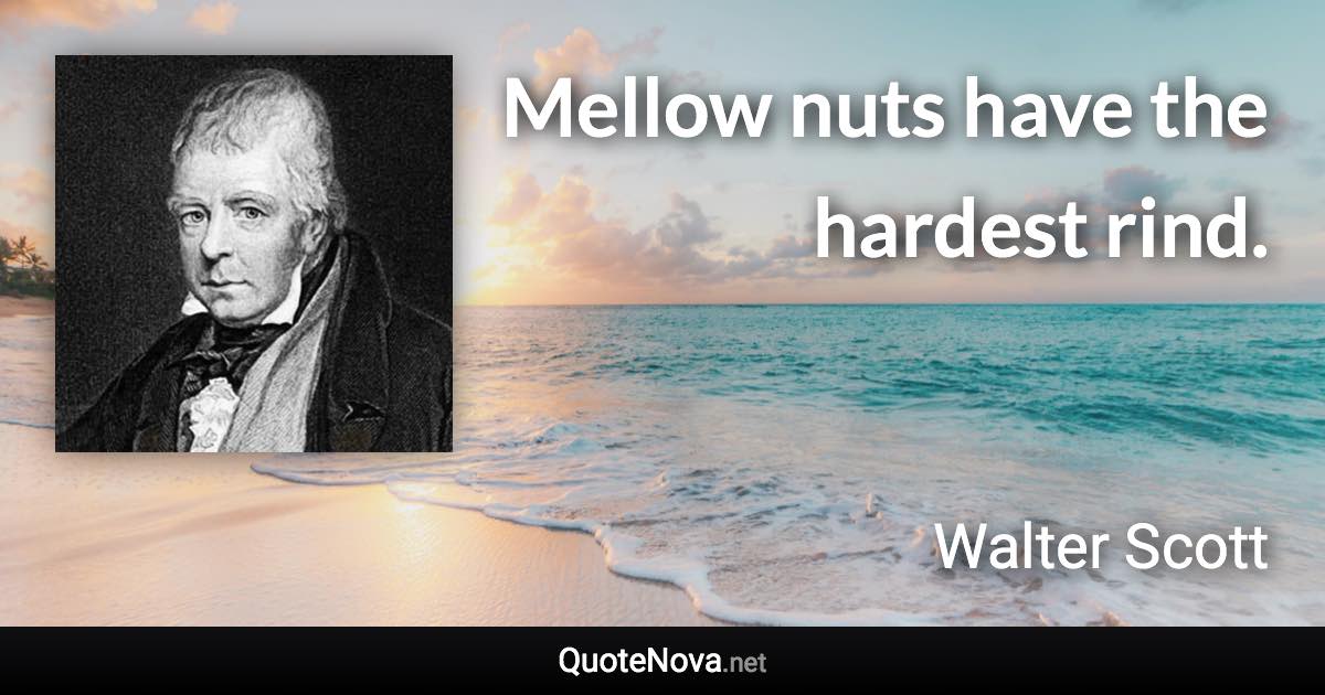 Mellow nuts have the hardest rind. - Walter Scott quote