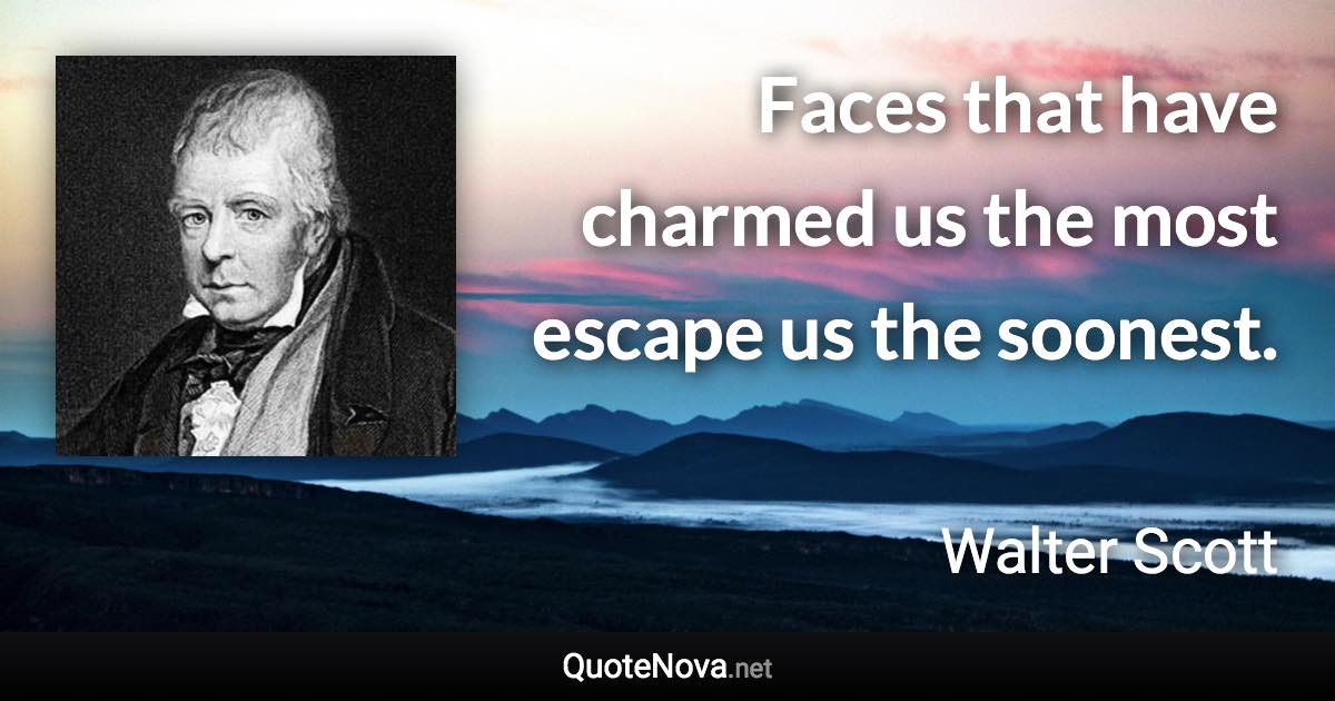 Faces that have charmed us the most escape us the soonest. - Walter Scott quote