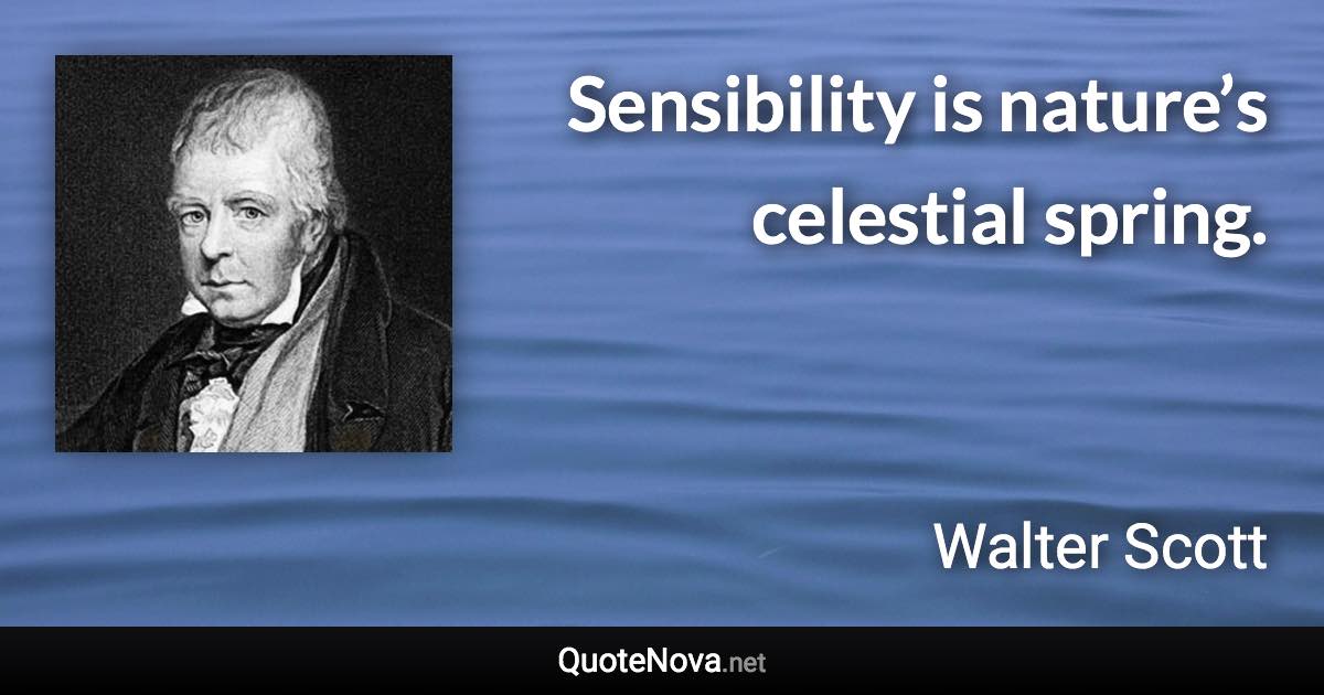 Sensibility is nature’s celestial spring. - Walter Scott quote