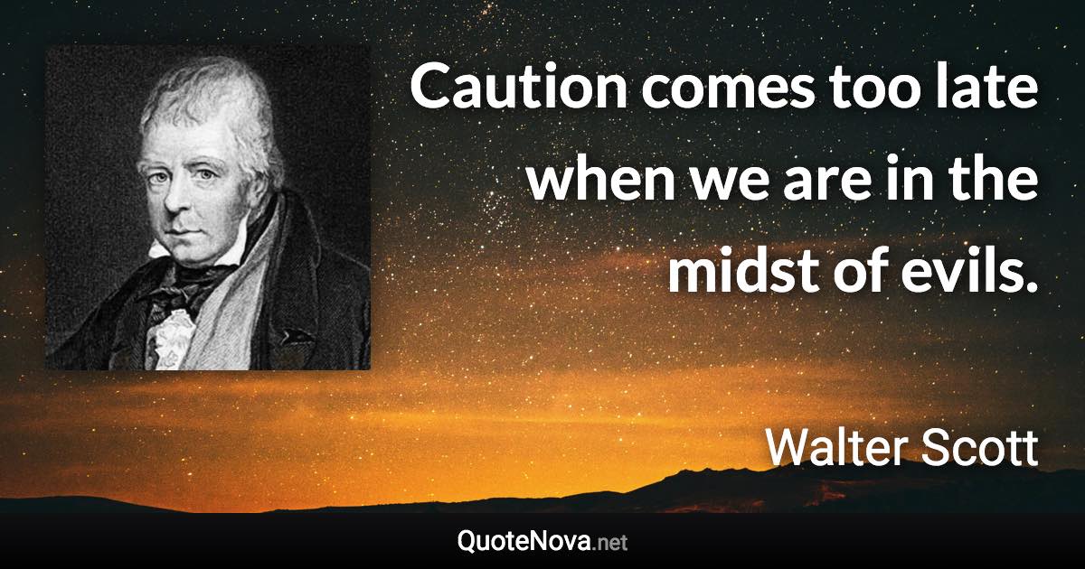 Caution comes too late when we are in the midst of evils. - Walter Scott quote