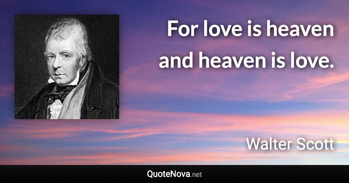 For love is heaven and heaven is love. - Walter Scott quote