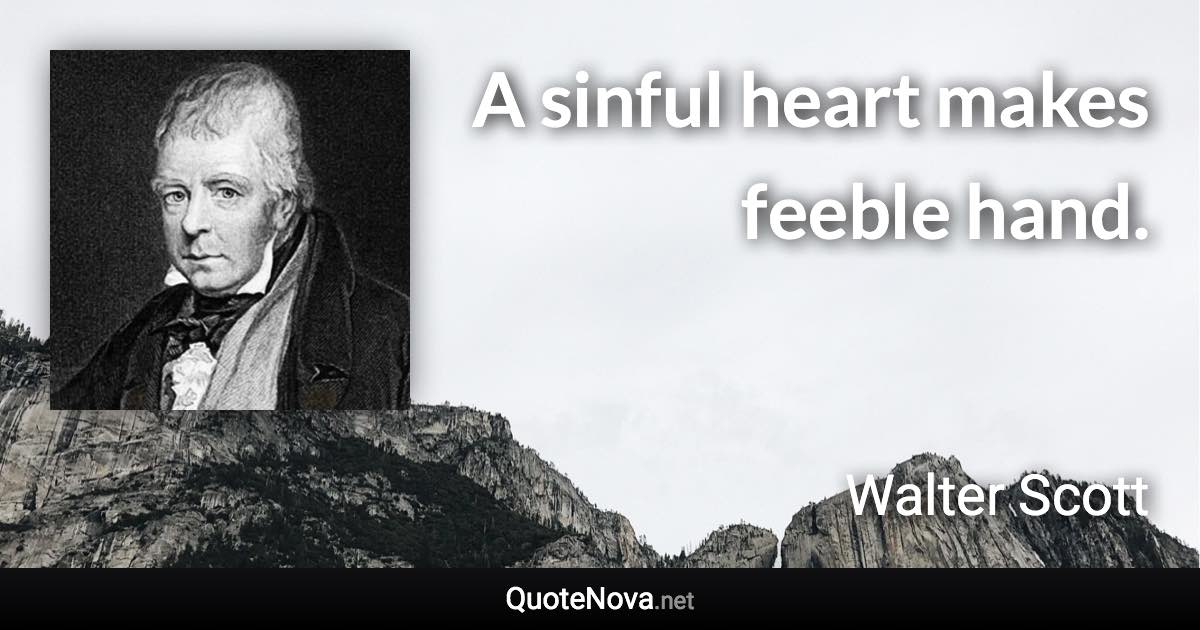 A sinful heart makes feeble hand. - Walter Scott quote