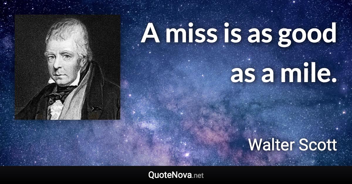 A miss is as good as a mile. - Walter Scott quote