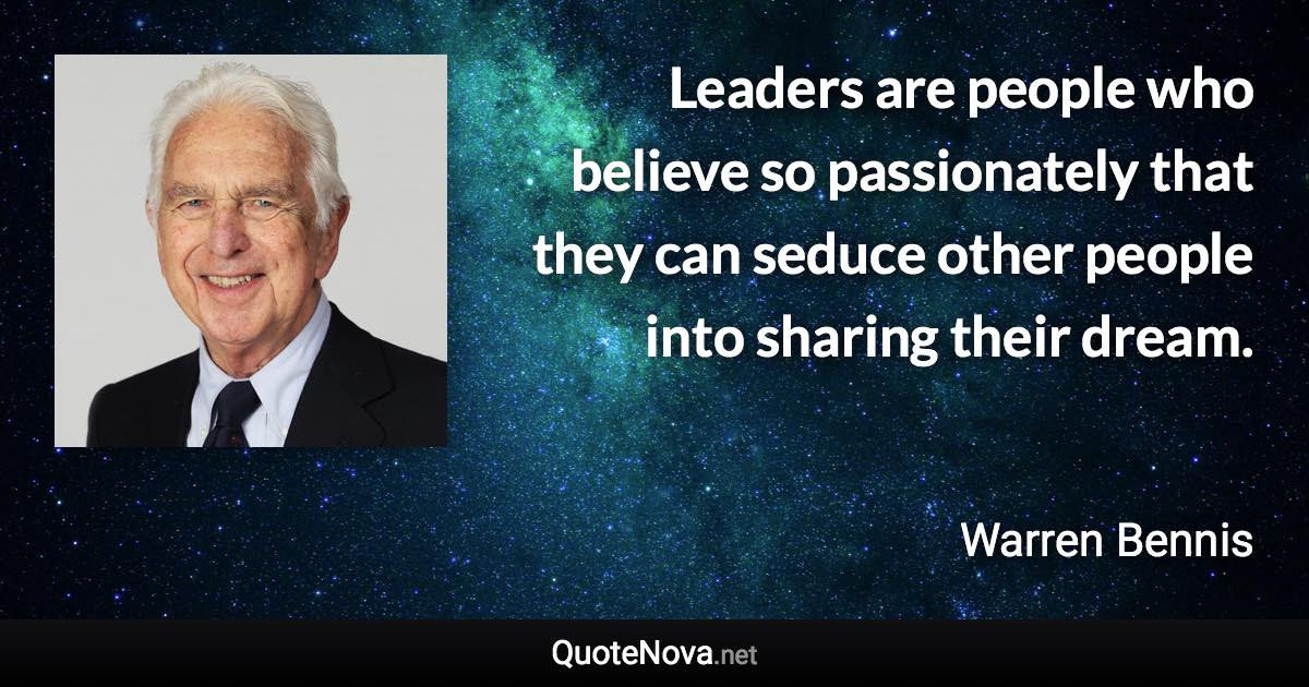 Leaders are people who believe so passionately that they can seduce other people into sharing their dream. - Warren Bennis quote