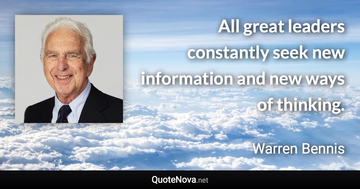 All great leaders constantly seek new information and new ways of thinking. - Warren Bennis quote