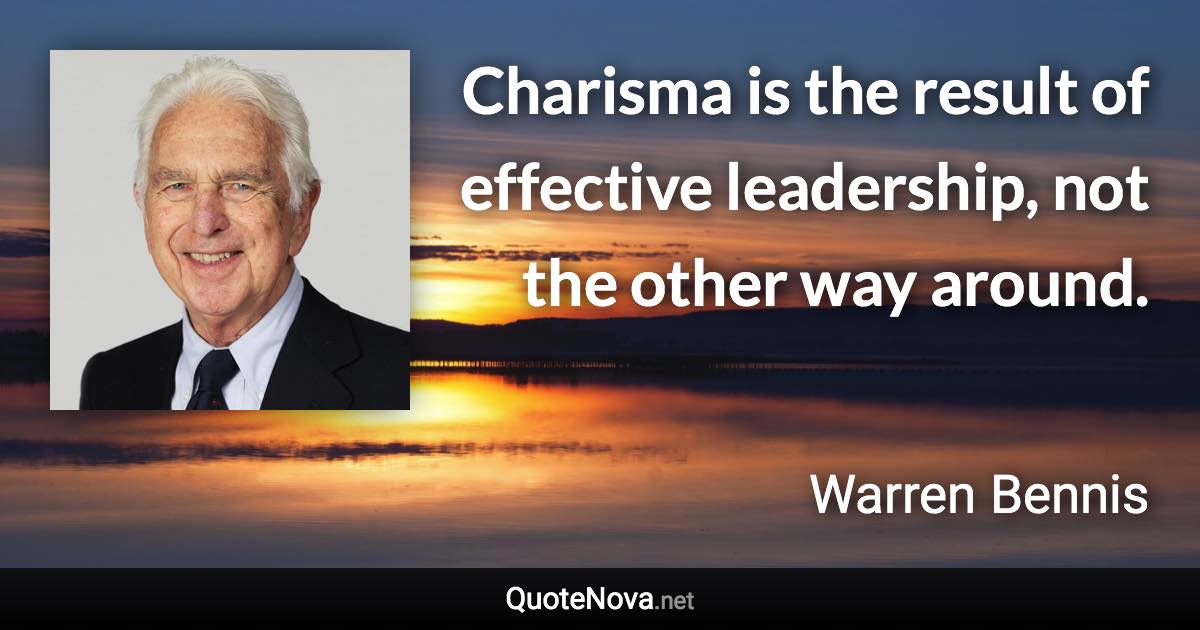 Charisma is the result of effective leadership, not the other way around. - Warren Bennis quote
