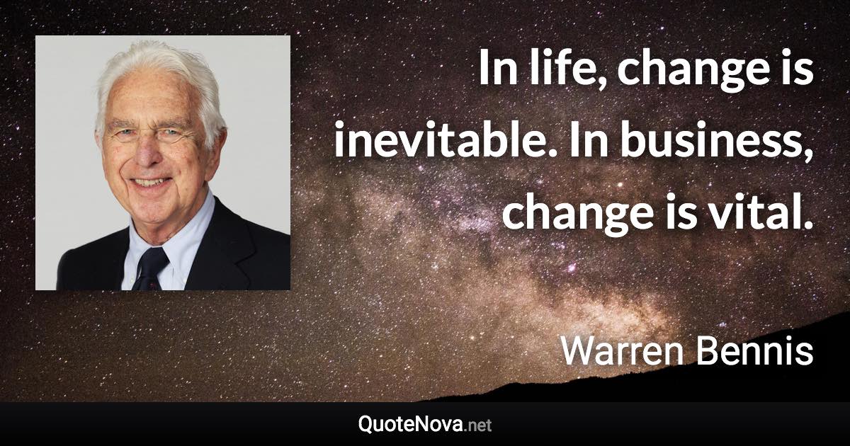 In life, change is inevitable. In business, change is vital. - Warren Bennis quote