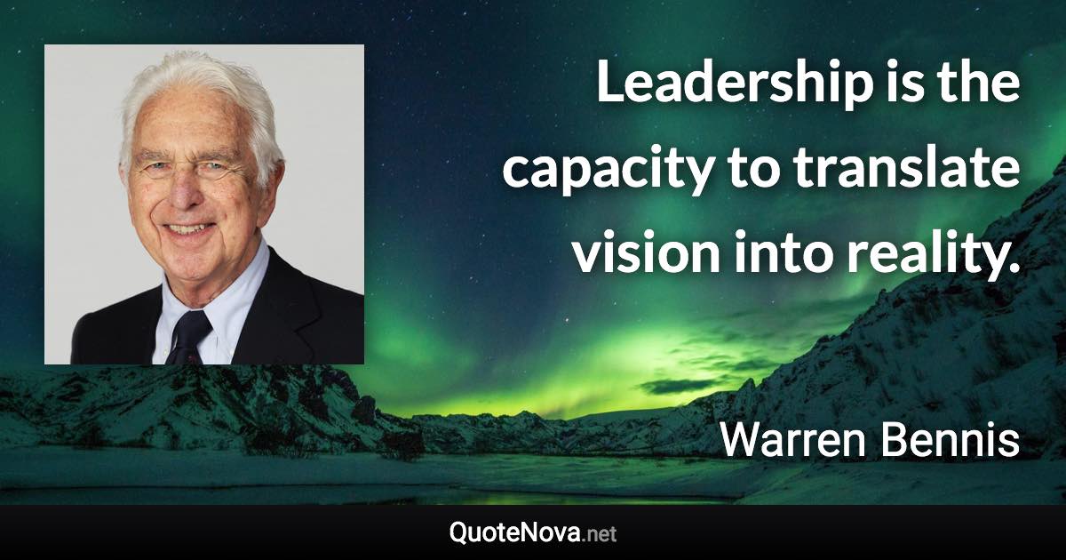 Leadership is the capacity to translate vision into reality. - Warren Bennis quote