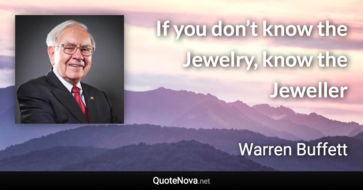 If you don’t know the Jewelry, know the Jeweller - Warren Buffett quote