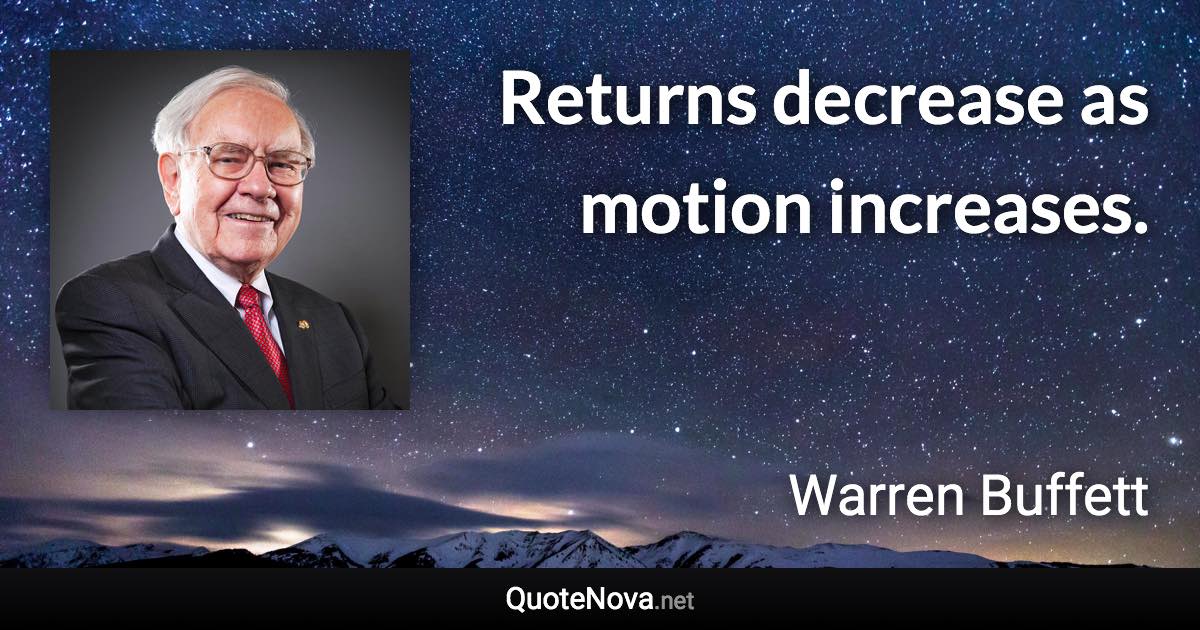 Returns decrease as motion increases. - Warren Buffett quote