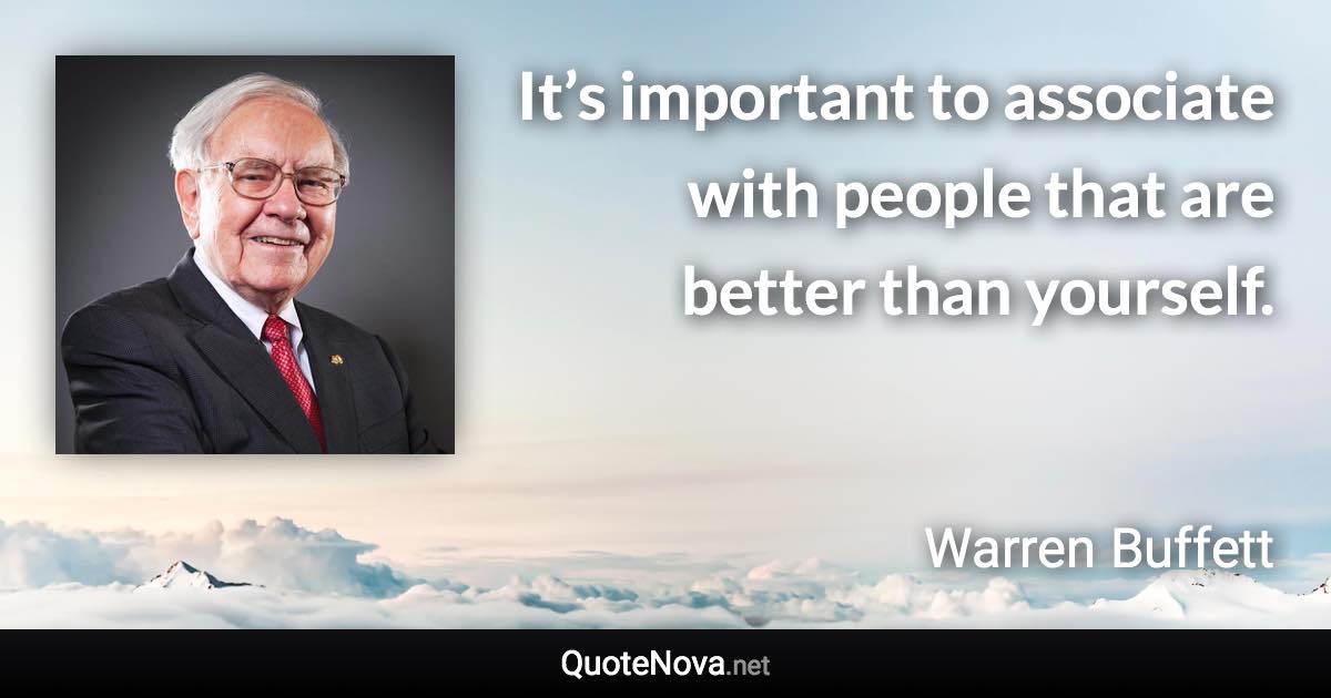 It’s important to associate with people that are better than yourself. - Warren Buffett quote