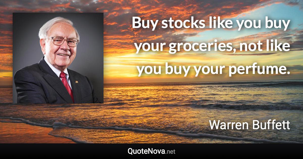 Buy stocks like you buy your groceries, not like you buy your perfume. - Warren Buffett quote