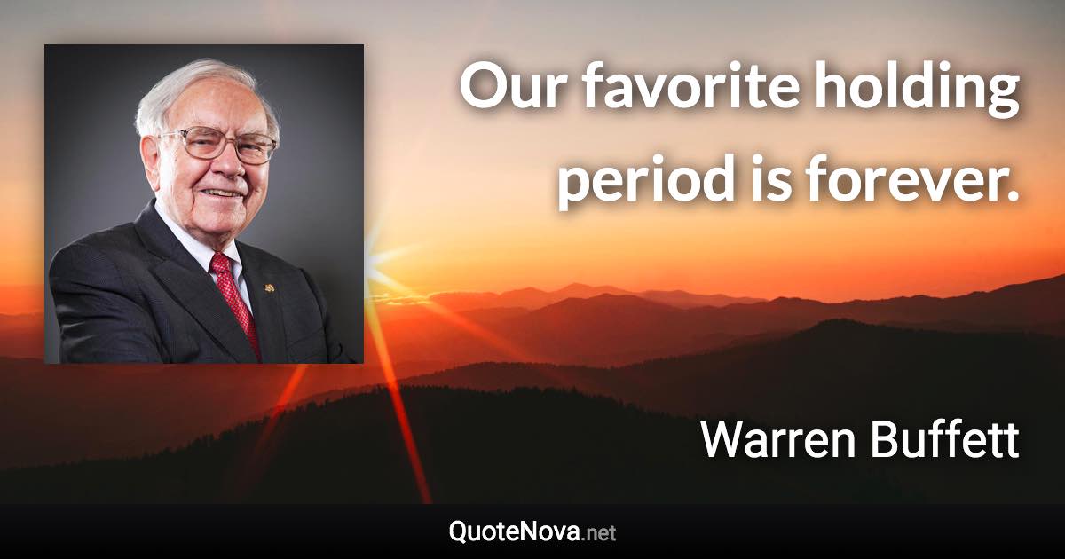 Our favorite holding period is forever. - Warren Buffett quote