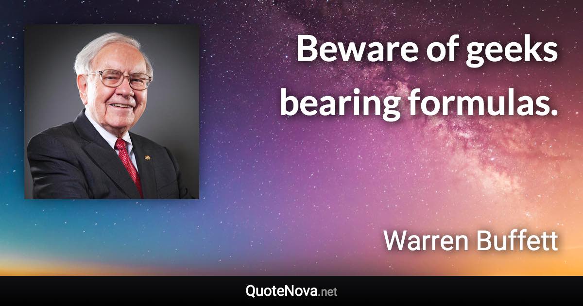 Beware of geeks bearing formulas. - Warren Buffett quote