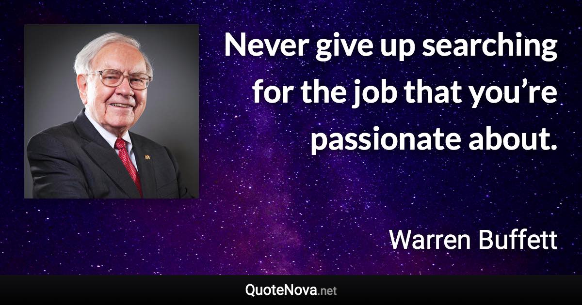 Never give up searching for the job that you’re passionate about. - Warren Buffett quote