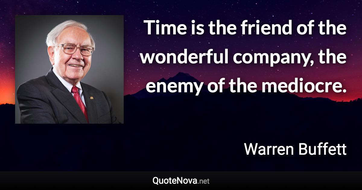 Time is the friend of the wonderful company, the enemy of the mediocre. - Warren Buffett quote
