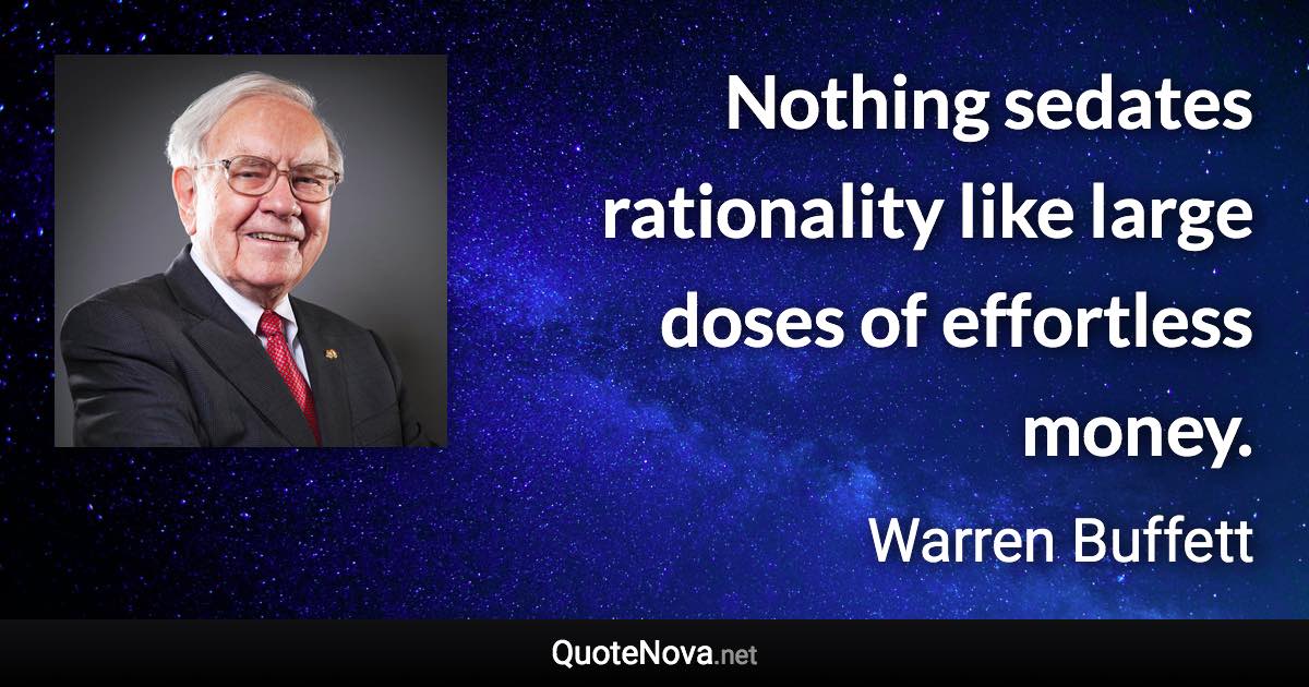 Nothing sedates rationality like large doses of effortless money. - Warren Buffett quote