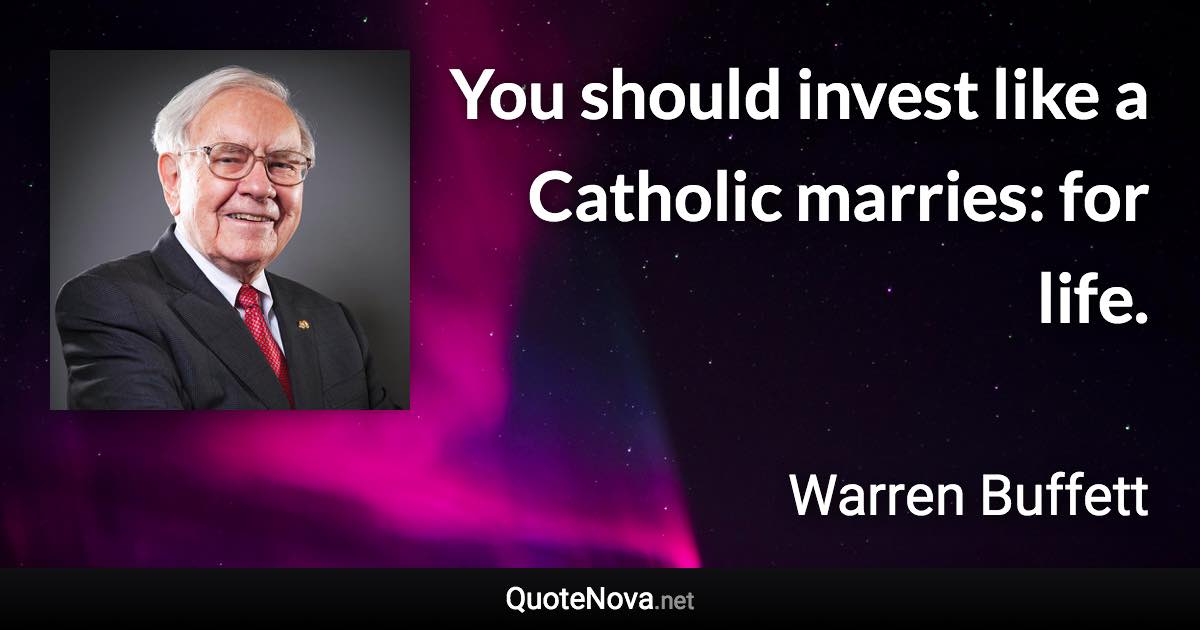 You should invest like a Catholic marries: for life. - Warren Buffett quote